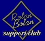 CLICK HERE TO VISIT ROLAN BOLAN'S UK SUPPORT CLUB